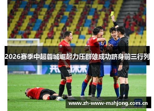 2026赛季中超蓉城崛起力压群雄成功跻身前三行列 2026赛季中超蓉城崛起力压群雄成功跻身前三行列