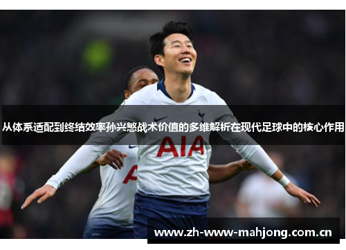从体系适配到终结效率孙兴慜战术价值的多维解析在现代足球中的核心作用 从体系适配到终结效率孙兴慜战术价值的多维解析在现代足球中的核心作用