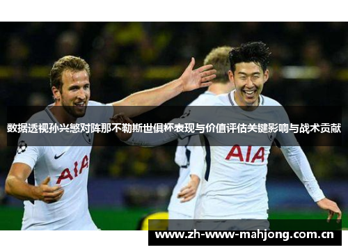 数据透视孙兴慜对阵那不勒斯世俱杯表现与价值评估关键影响与战术贡献 数据透视孙兴慜对阵那不勒斯世俱杯表现与价值评估关键影响与战术贡献