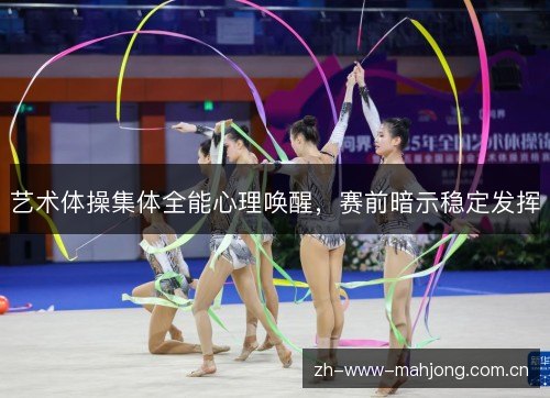 艺术体操集体全能心理唤醒，赛前暗示稳定发挥