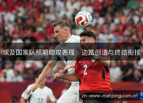 埃及国家队预期助攻表现：边路创造与终结衔接